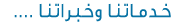 خـدمـاتـنـا والـخـبـراتـنـا